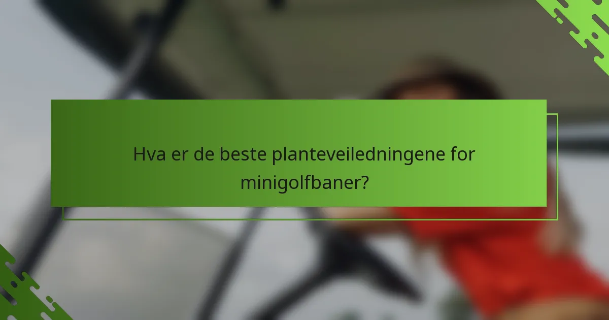 Hva er de beste planteveiledningene for minigolfbaner?