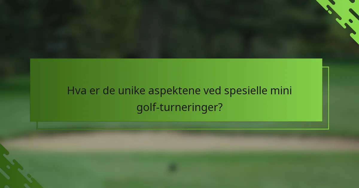 Hva er de unike aspektene ved spesielle mini golf-turneringer?