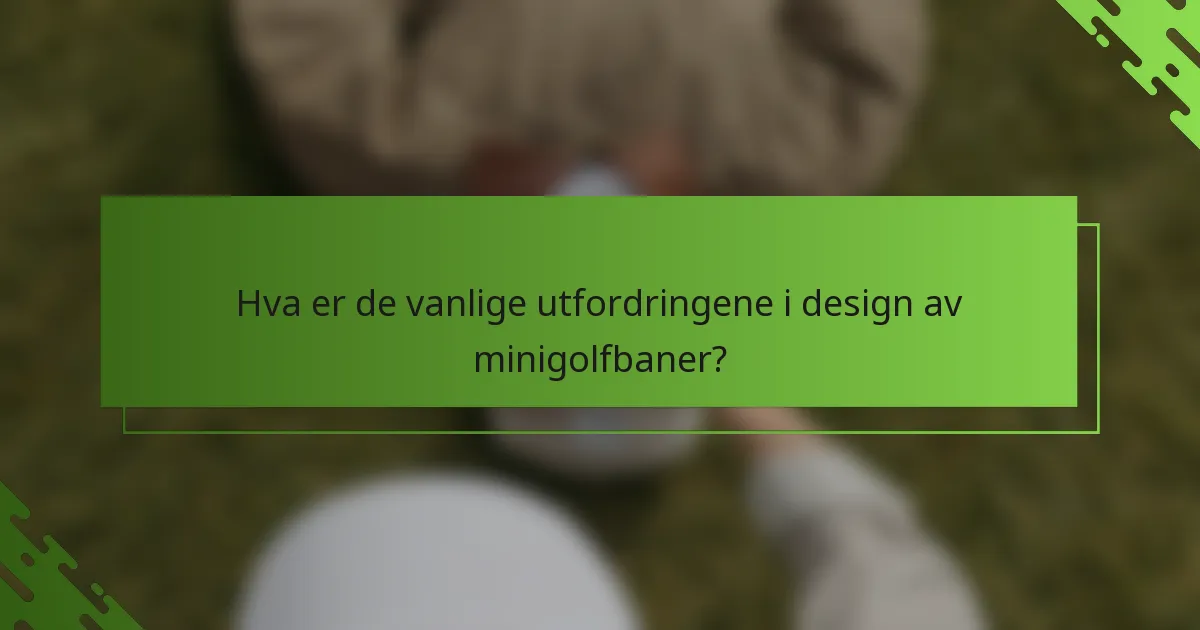Hva er de vanlige utfordringene i design av minigolfbaner?