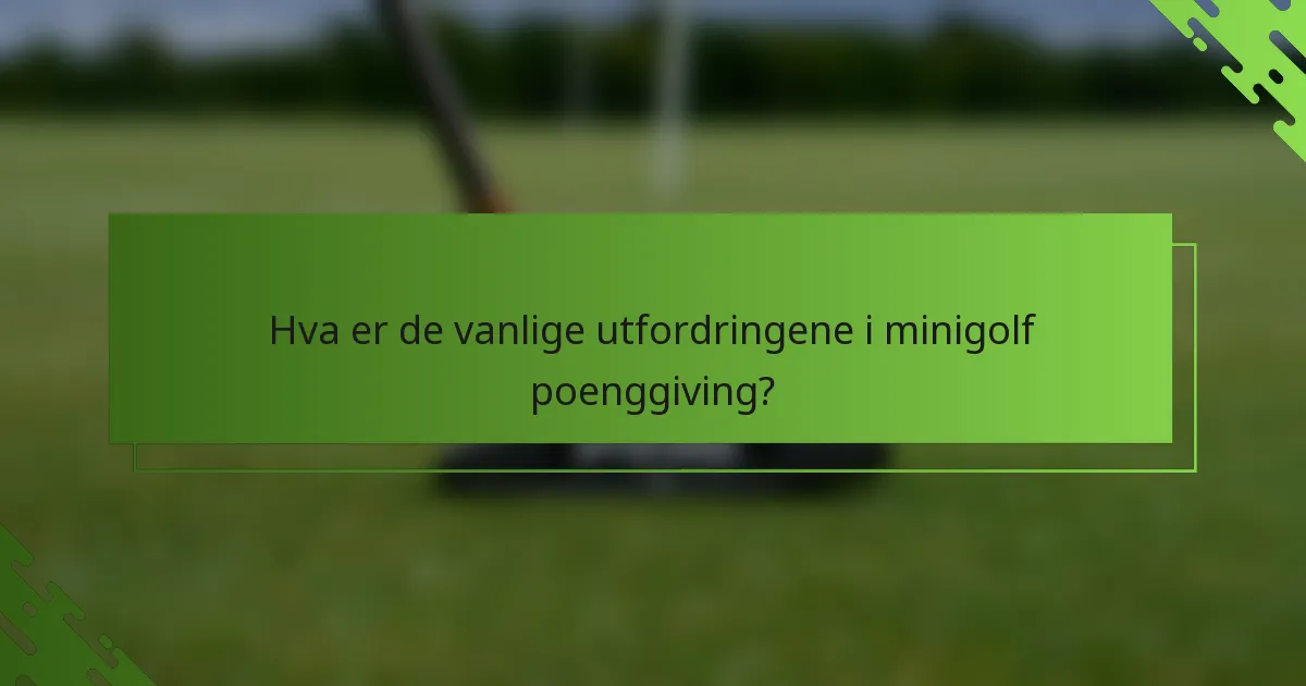 Hva er de vanlige utfordringene i minigolf poenggiving?