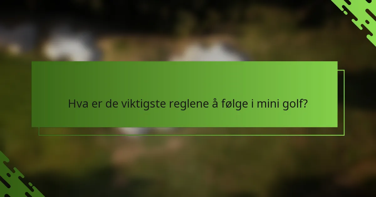 Hva er de viktigste reglene å følge i mini golf?