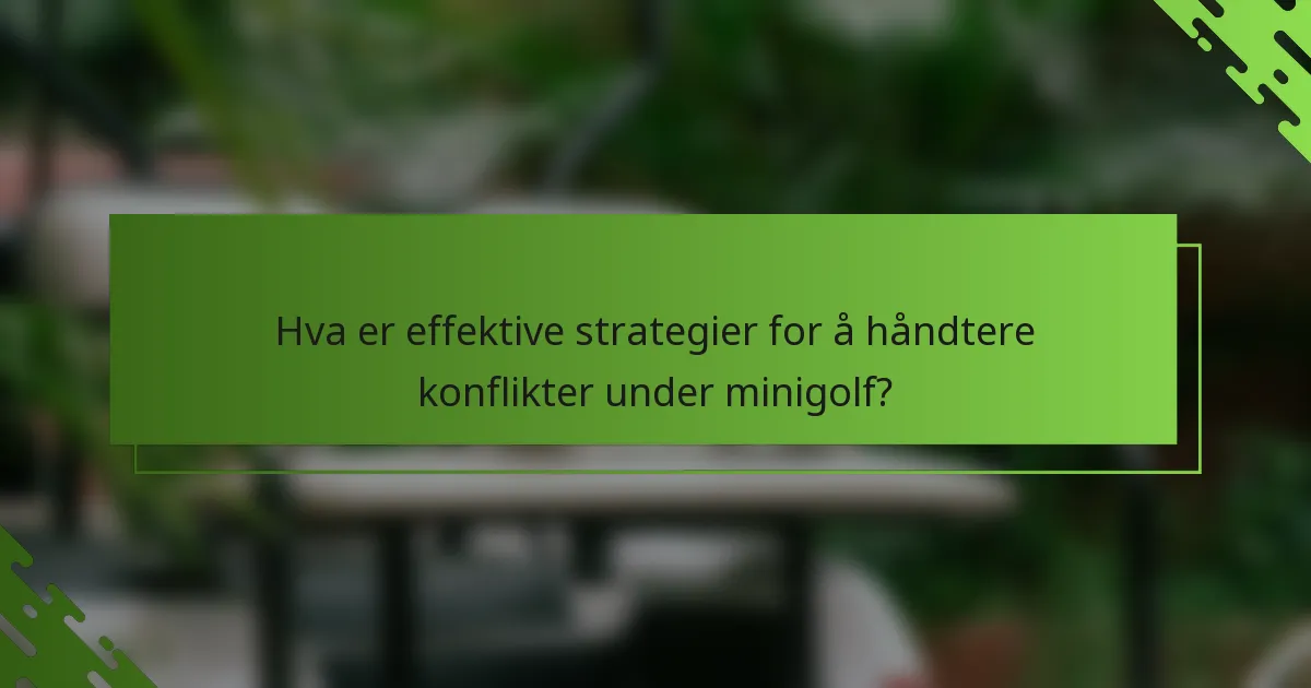 Hva er effektive strategier for å håndtere konflikter under minigolf?