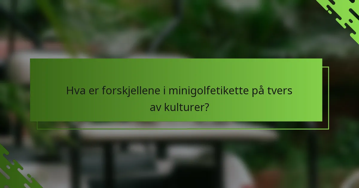 Hva er forskjellene i minigolfetikette på tvers av kulturer?