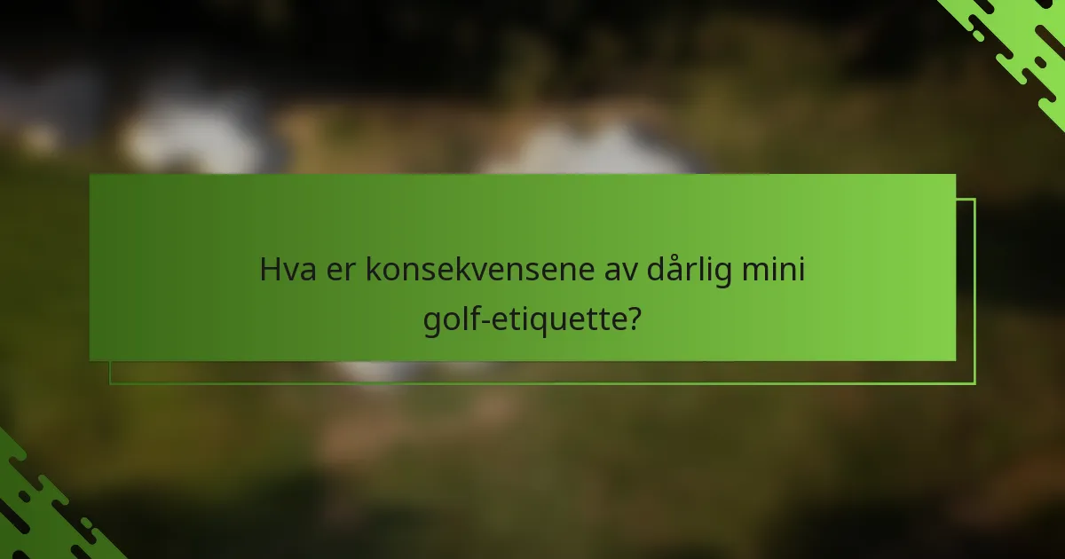 Hva er konsekvensene av dårlig mini golf-etiquette?