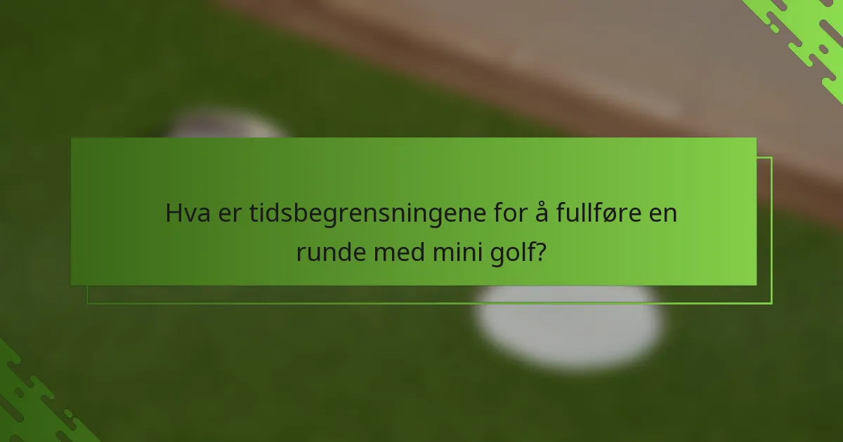 Hva er tidsbegrensningene for å fullføre en runde med mini golf?
