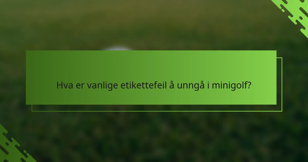 Hva er vanlige etikettefeil å unngå i minigolf?