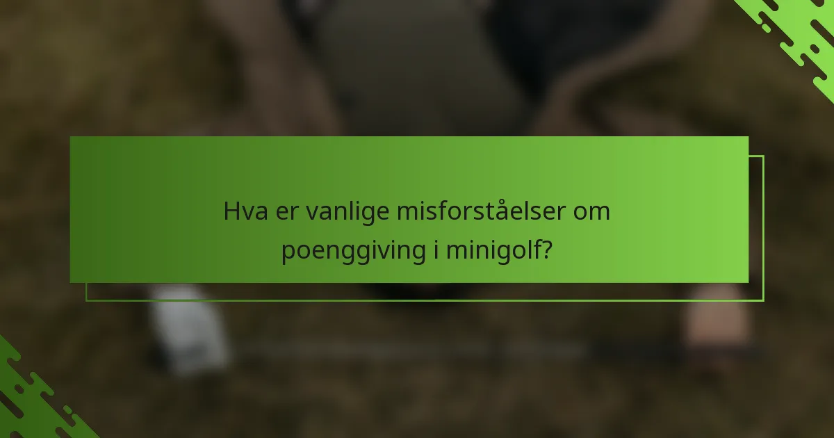 Hva er vanlige misforståelser om poenggiving i minigolf?