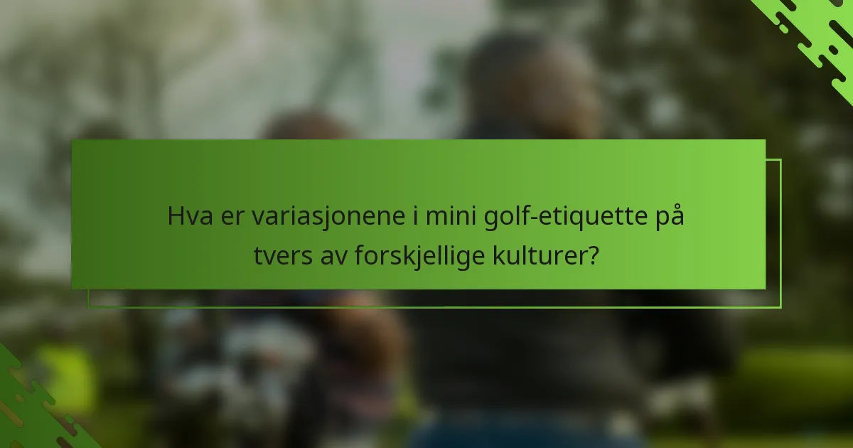 Hva er variasjonene i mini golf-etiquette på tvers av forskjellige kulturer?