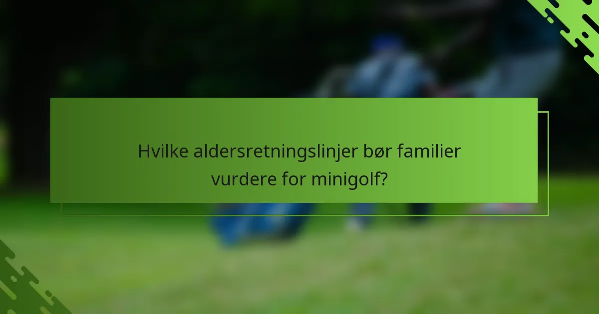 Hvilke aldersretningslinjer bør familier vurdere for minigolf?