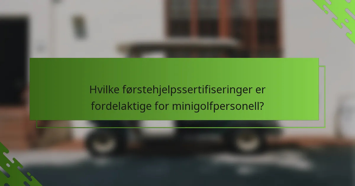 Hvilke førstehjelpssertifiseringer er fordelaktige for minigolfpersonell?