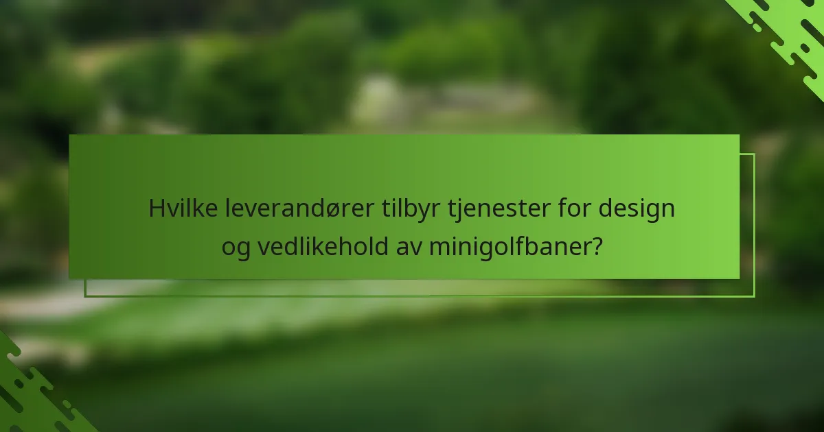 Hvilke leverandører tilbyr tjenester for design og vedlikehold av minigolfbaner?