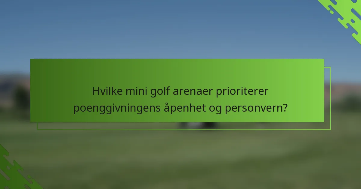 Hvilke mini golf arenaer prioriterer poenggivningens åpenhet og personvern?