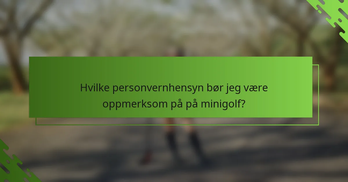 Hvilke personvernhensyn bør jeg være oppmerksom på på minigolf?
