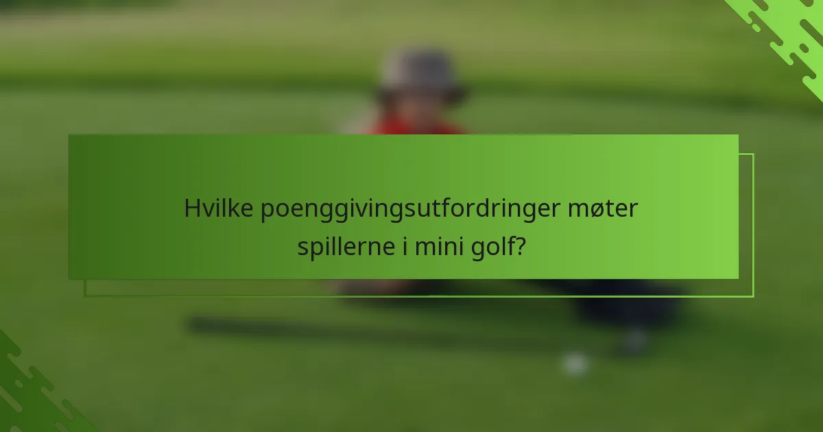 Hvilke poenggivingsutfordringer møter spillerne i mini golf?