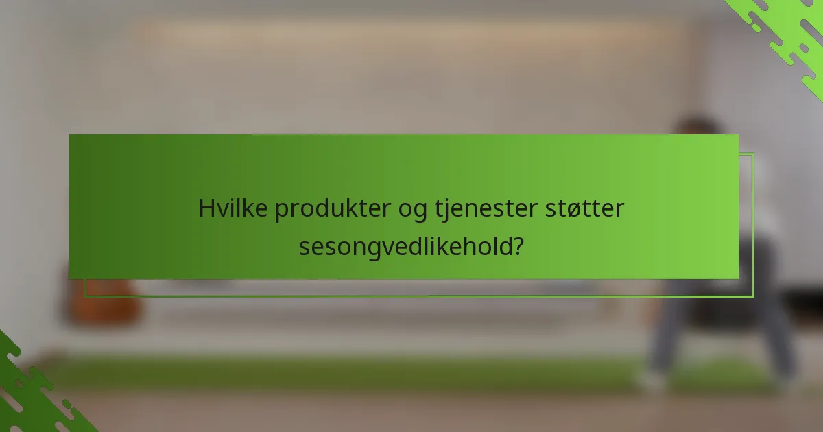 Hvilke produkter og tjenester støtter sesongvedlikehold?