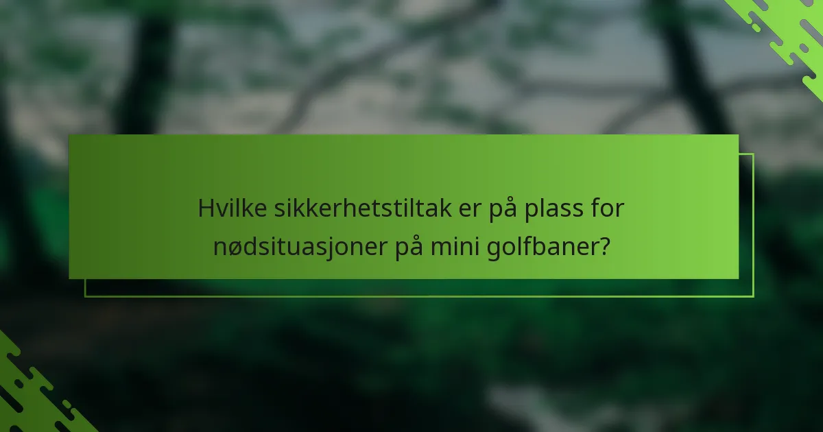 Hvilke sikkerhetstiltak er på plass for nødsituasjoner på mini golfbaner?