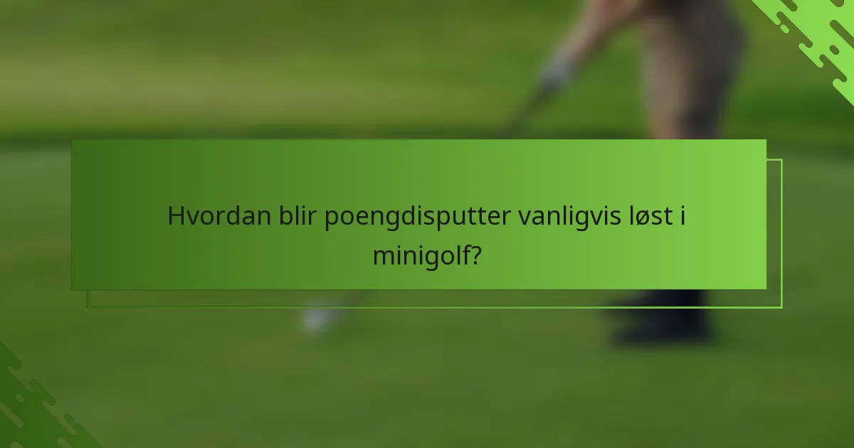 Hvordan blir poengdisputter vanligvis løst i minigolf?