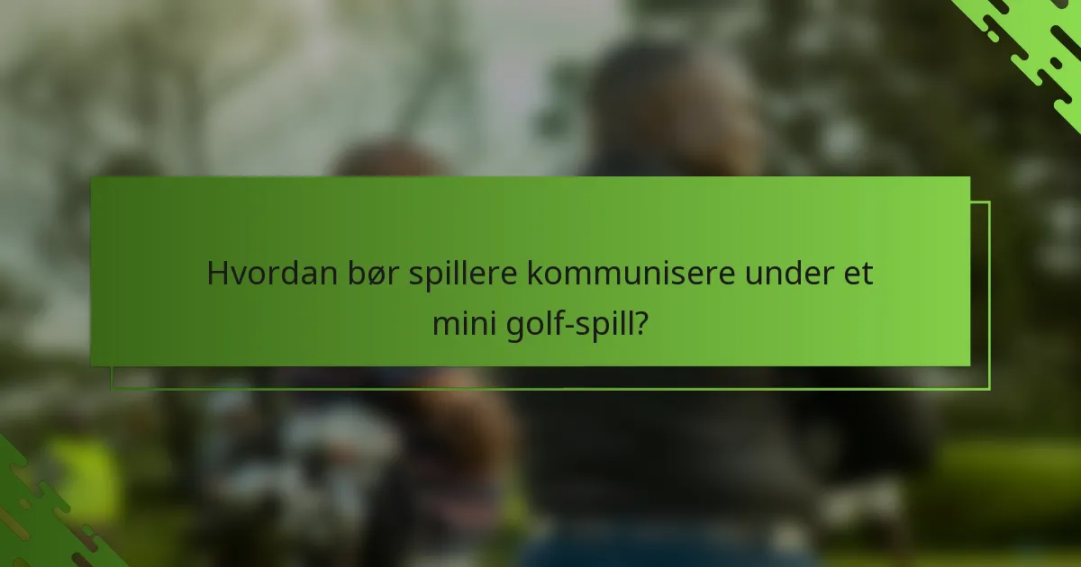 Hvordan bør spillere kommunisere under et mini golf-spill?