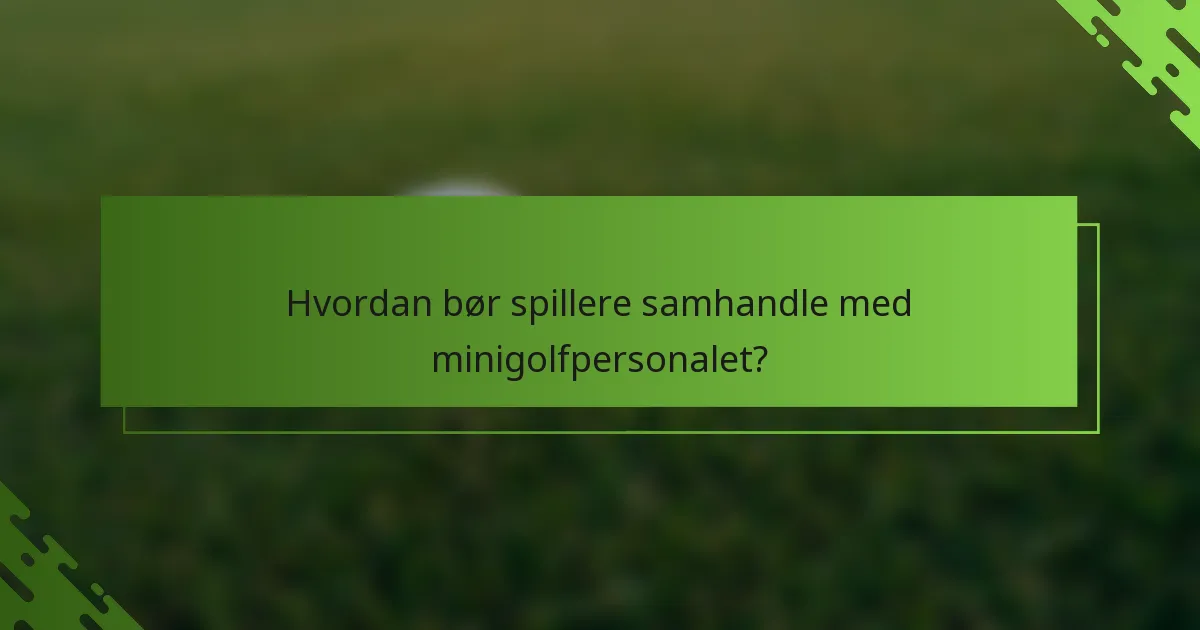 Hvordan bør spillere samhandle med minigolfpersonalet?