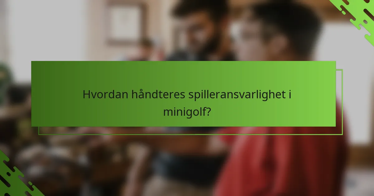 Hvordan håndteres spilleransvarlighet i minigolf?