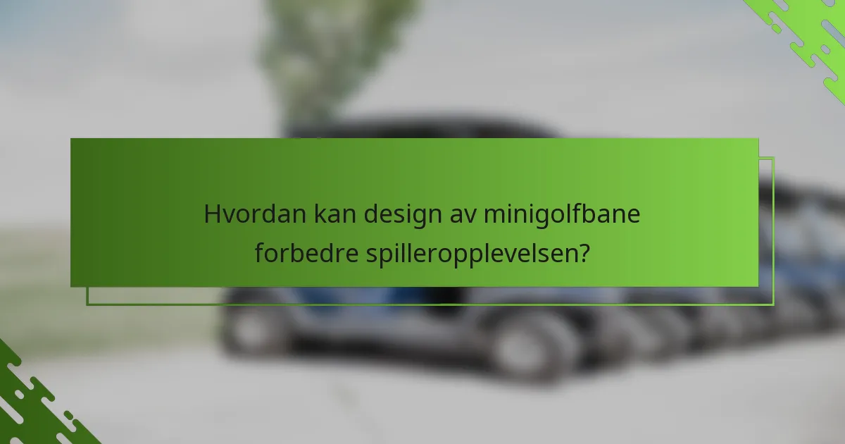 Hvordan kan design av minigolfbane forbedre spilleropplevelsen?