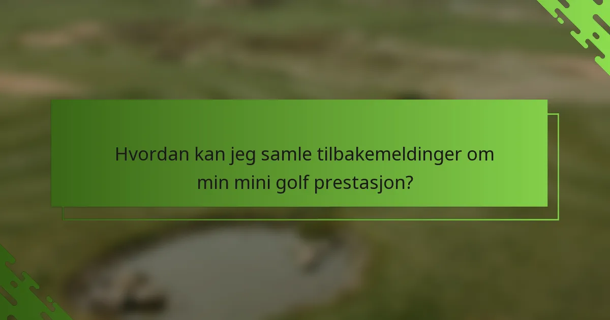 Hvordan kan jeg samle tilbakemeldinger om min mini golf prestasjon?