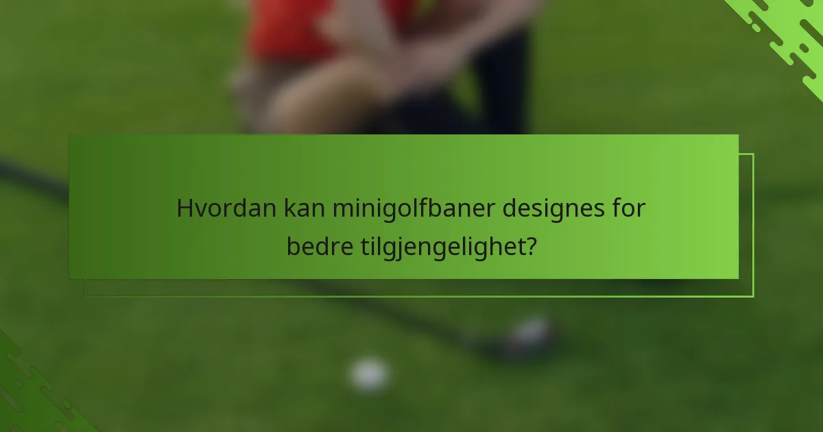 Hvordan kan minigolfbaner designes for bedre tilgjengelighet?