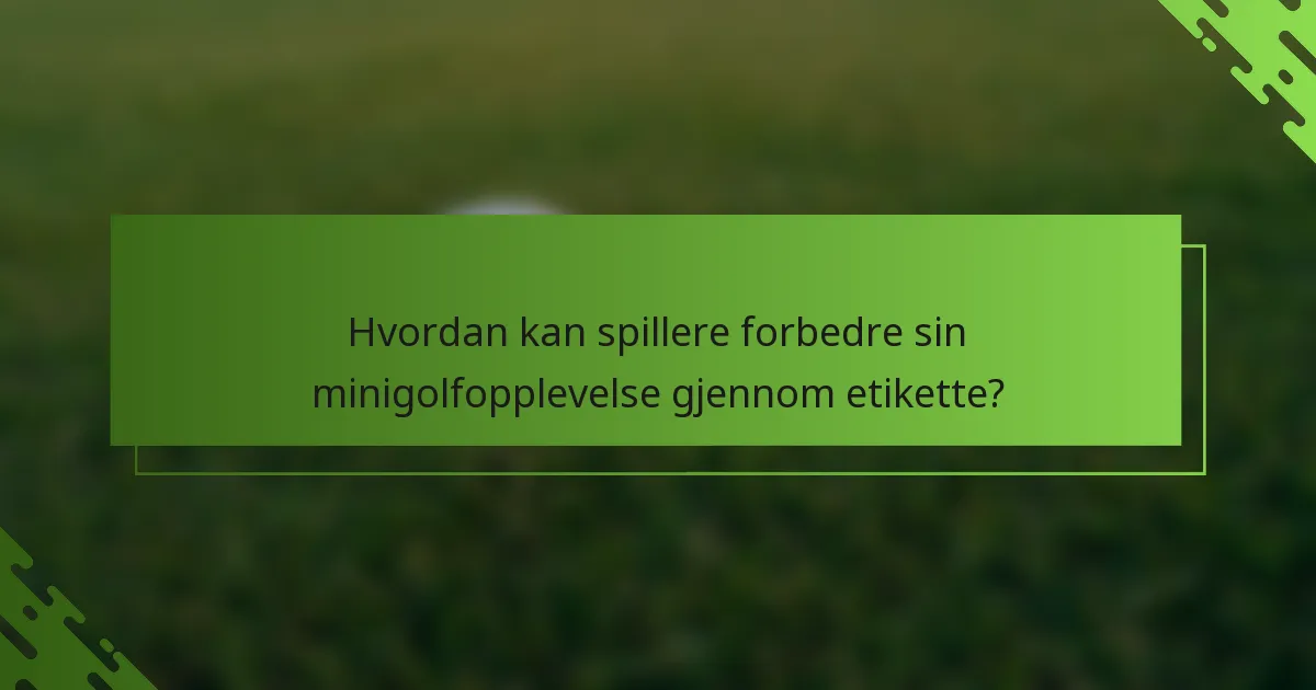 Hvordan kan spillere forbedre sin minigolfopplevelse gjennom etikette?
