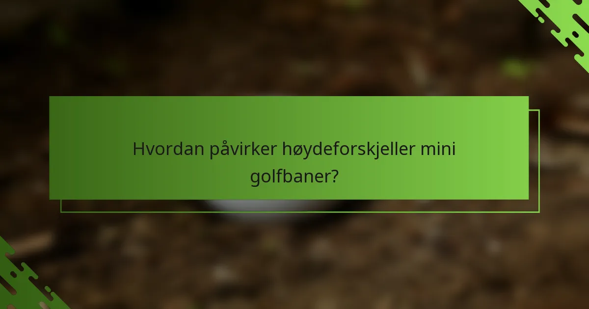 Hvordan påvirker høydeforskjeller mini golfbaner?