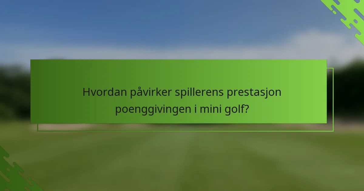 Hvordan påvirker spillerens prestasjon poenggivingen i mini golf?