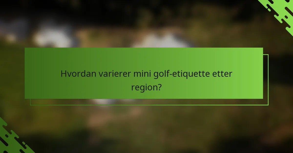 Hvordan varierer mini golf-etiquette etter region?