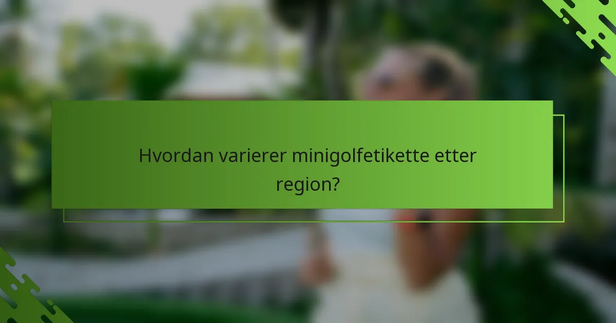 Hvordan varierer minigolfetikette etter region?
